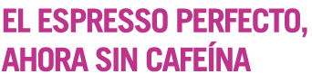 EL ESPRESSO PERFECTO, AHORA SIN CAFEÍNA